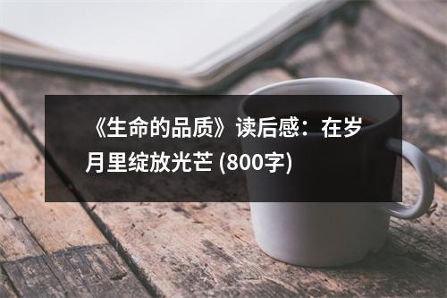 《生命的品質(zhì)》讀后感：在歲月里綻放光芒 (800字)