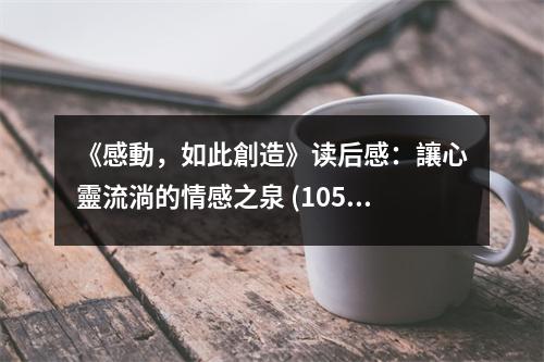 《感動(dòng)，如此創(chuàng)造》讀后感：讓心靈流淌的情感之泉 (1050字)