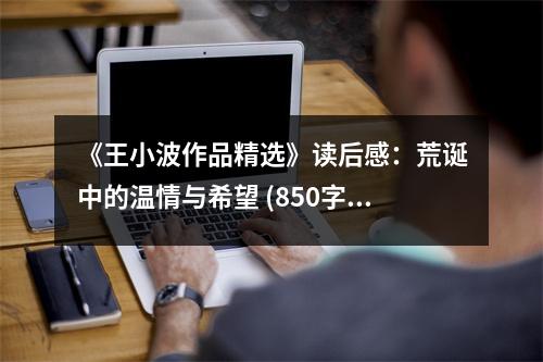 《王小波作品精選》讀后感：荒誕中的溫情與希望 (850字)