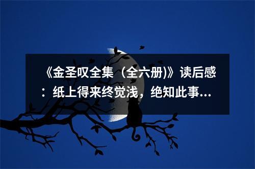 《金圣嘆全集（全六冊(cè))》讀后感：紙上得來終覺淺，絕知此事要躬行 (900字)