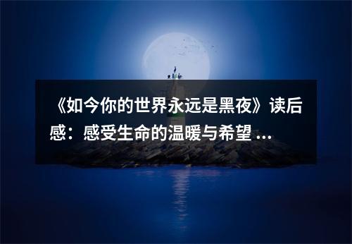 《如今你的世界永遠(yuǎn)是黑夜》讀后感：感受生命的溫暖與希望 (700字)