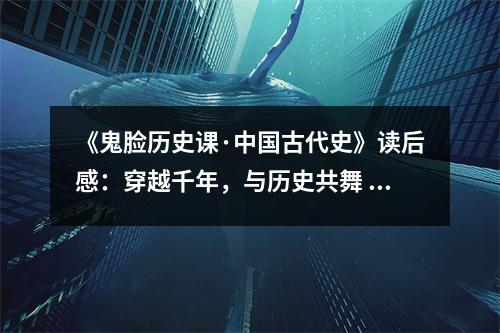 《鬼臉歷史課·中國(guó)古代史》讀后感：穿越千年，與歷史共舞 (800字)