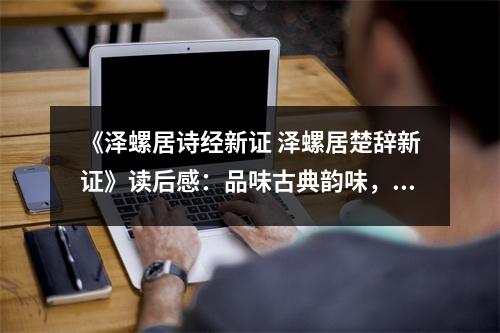《澤螺居詩經(jīng)新證 澤螺居楚辭新證》讀后感：品味古典韻味，感悟歲月滄桑 (950字)