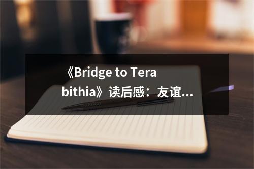 《Bridge to Terabithia》讀后感：友誼如橋梁，情感永恒流淌 (650字)