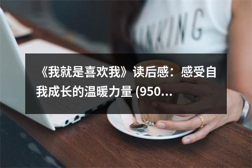 《我就是喜歡我》讀后感：感受自我成長的溫暖力量 (950字)