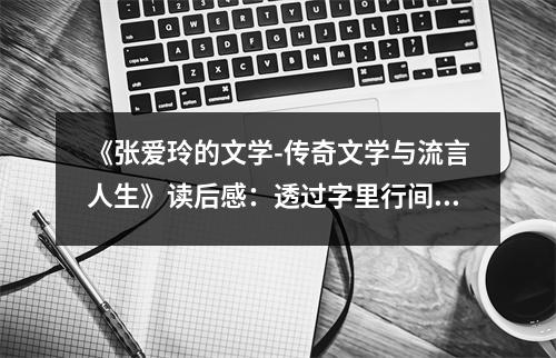 《張愛玲的文學(xué)-傳奇文學(xué)與流言人生》讀后感：透過字里行間感受文字的溫度 (750字)