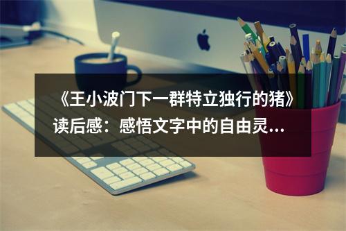 《王小波門下一群特立獨行的豬》讀后感：感悟文字中的自由靈魂 (750字)