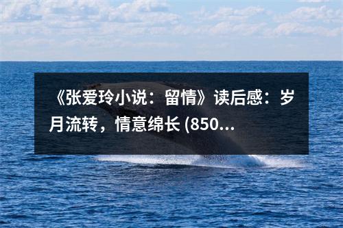 《張愛玲小說：留情》讀后感：歲月流轉(zhuǎn)，情意綿長 (850字)