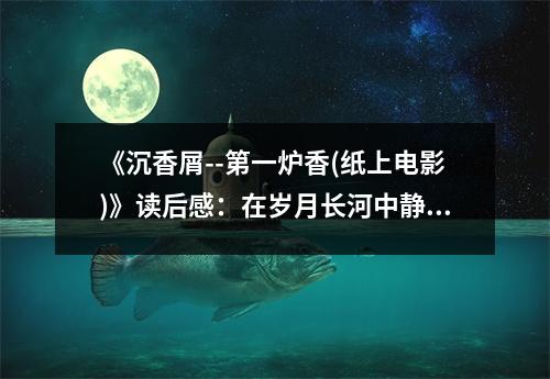 《沉香屑--第一爐香(紙上電影)》讀后感：在歲月長河中靜靜綻放 (650字)