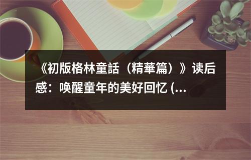 《初版格林童話（精華篇）》讀后感：喚醒童年的美好回憶 (850字)