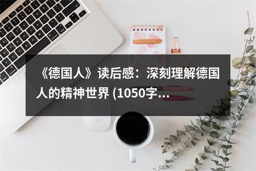 《德國人》讀后感：深刻理解德國人的精神世界 (1050字)