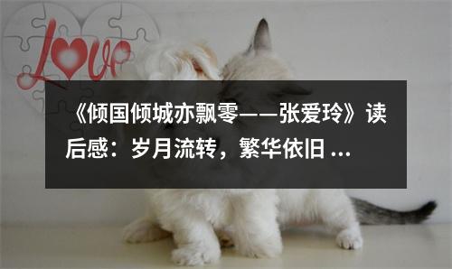 《傾國傾城亦飄零——張愛玲》讀后感：歲月流轉(zhuǎn)，繁華依舊 (850字)
