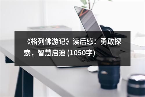 《格列佛游記》讀后感：勇敢探索，智慧啟迪 (1050字)