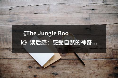 《The Jungle Book》讀后感：感受自然的神奇魅力 (800字)