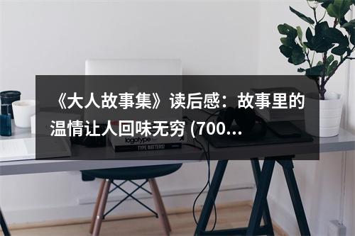 《大人故事集》讀后感：故事里的溫情讓人回味無窮 (700字)