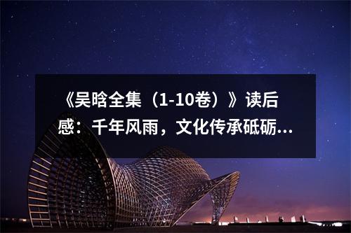 《吳晗全集（1-10卷）》讀后感：千年風雨，文化傳承砥礪前行 (850字)
