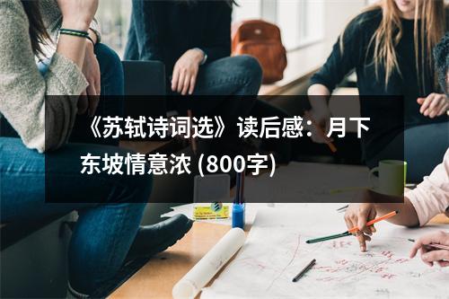 《蘇軾詩詞選》讀后感：月下東坡情意濃 (800字)