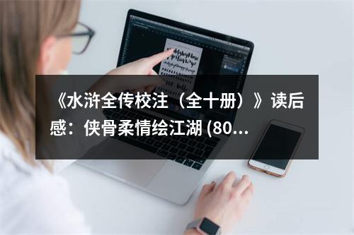 《水滸全傳校注（全十冊(cè)）》讀后感：俠骨柔情繪江湖 (800字)