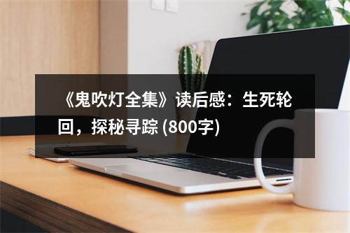 《鬼吹燈全集》讀后感：生死輪回，探秘尋蹤 (800字)