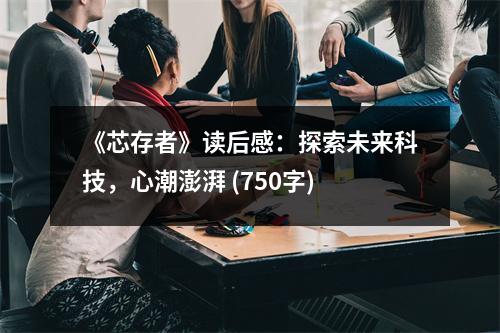 《芯存者》讀后感：探索未來(lái)科技，心潮澎湃 (750字)