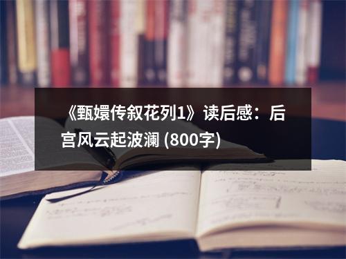 《甄嬛傳敘花列1》讀后感：后宮風(fēng)云起波瀾 (800字)