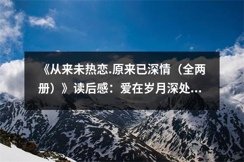 《從來未熱戀.原來已深情（全兩冊(cè)）》讀后感：愛在歲月深處悄然綻放 (650字)