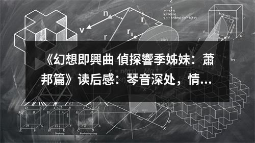 《幻想即興曲 偵探響季姊妹：蕭邦篇》讀后感：琴音深處，情感共鳴 (850字)