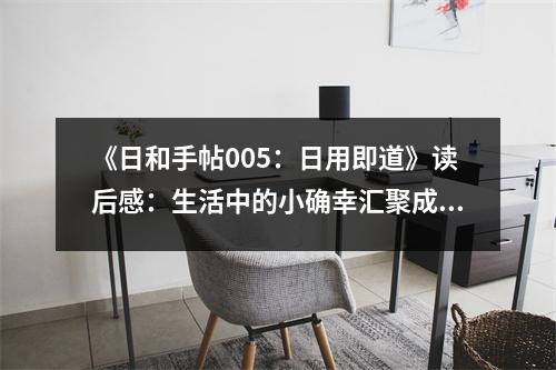 《日和手帖005：日用即道》讀后感：生活中的小確幸匯聚成大智慧 (650字)