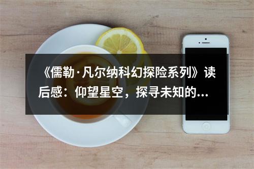 《儒勒·凡爾納科幻探險(xiǎn)系列》讀后感：仰望星空，探尋未知的世界 (700字)