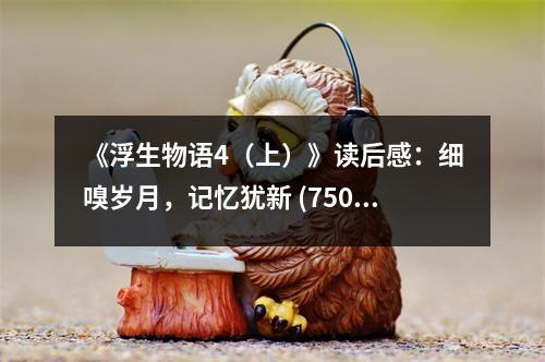 《浮生物語(yǔ)4（上）》讀后感：細(xì)嗅歲月，記憶猶新 (750字)