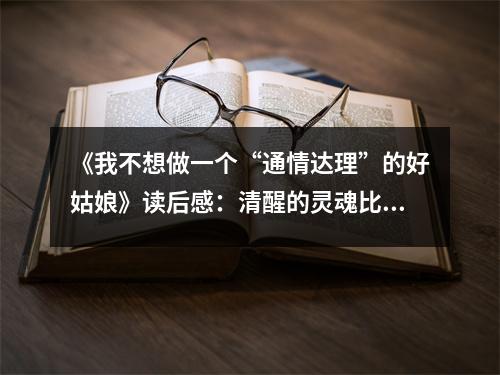 《我不想做一個(gè)“通情達(dá)理”的好姑娘》讀后感：清醒的靈魂比任何“好姑娘”都珍貴 (900字)