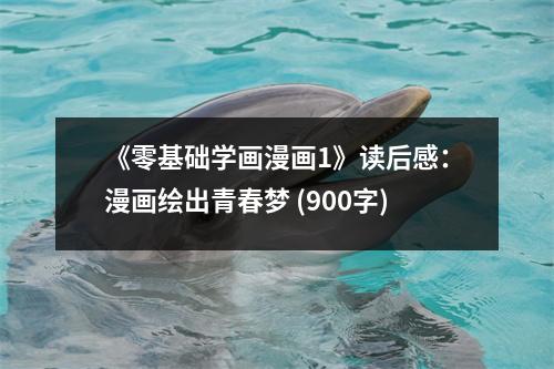 《零基礎(chǔ)學(xué)畫漫畫1》讀后感：漫畫繪出青春夢 (900字)