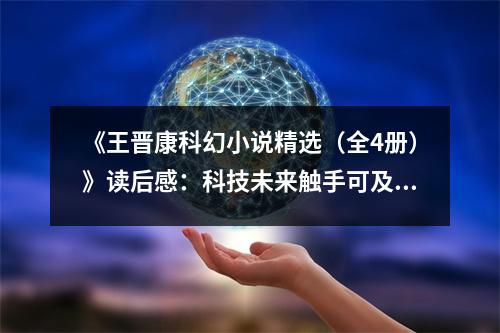《王晉康科幻小說精選（全4冊）》讀后感：科技未來觸手可及 (900字)