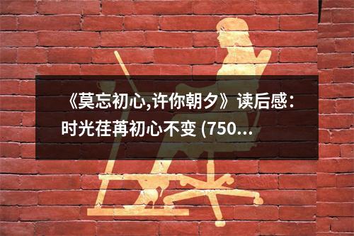 《莫忘初心,許你朝夕》讀后感：時光荏苒初心不變 (750字)
