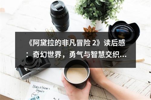 《阿黛拉的非凡冒險 2》讀后感：奇幻世界，勇氣與智慧交織 (750字)