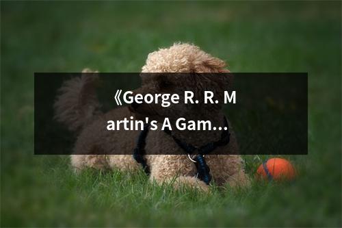 《George R. R. Martin's A Game of Thrones 4-Book Boxed Set》讀后感：烽火燃情，權(quán)謀紛爭 (750字)