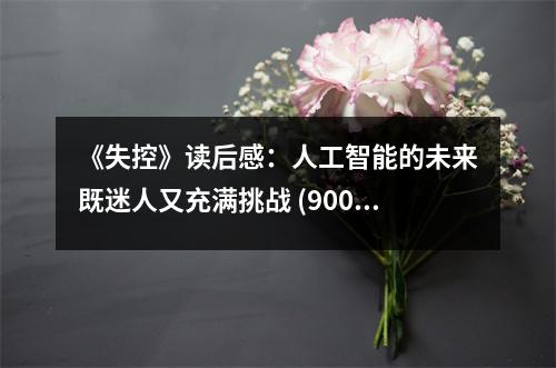 《失控》讀后感：人工智能的未來既迷人又充滿挑戰(zhàn) (900字)