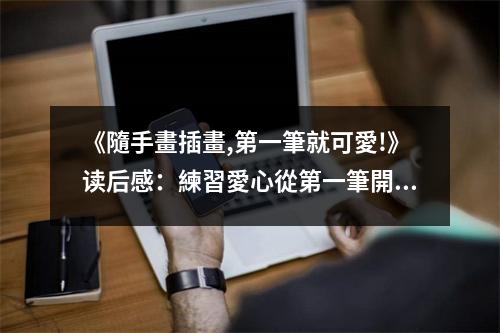 《隨手畫插畫,第一筆就可愛!》讀后感：練習(xí)愛心從第一筆開始 (750字)