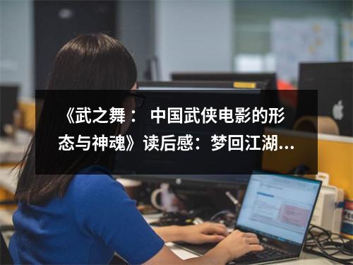 《武之舞 ： 中國武俠電影的形態(tài)與神魂》讀后感：夢回江湖情難盡 (750字)