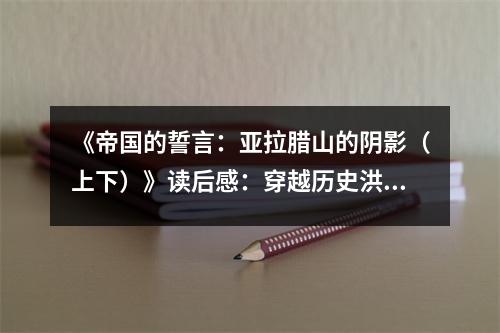 《帝國(guó)的誓言：亞拉臘山的陰影（上下）》讀后感：穿越歷史洪流，感受史詩(shī)般的輝煌 (700字)