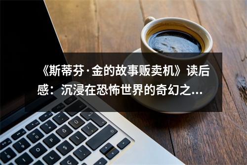 《斯蒂芬·金的故事販賣機》讀后感：沉浸在恐怖世界的奇幻之旅 (800字)