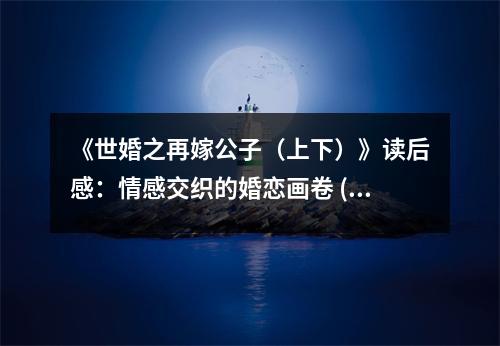 《世婚之再嫁公子（上下）》讀后感：情感交織的婚戀畫卷 (1000字)