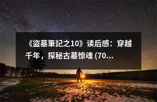 《盜墓筆記之10》讀后感：穿越千年，探秘古墓驚魂 (700字)