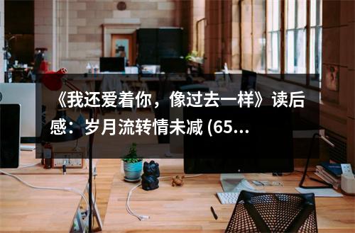 《我還愛著你，像過去一樣》讀后感：歲月流轉(zhuǎn)情未減 (650字)