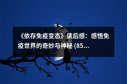 《依存免疫變態(tài)》讀后感：感悟免疫世界的奇妙與神秘 (850字)