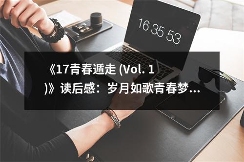 《17青春遁走 (Vol. 1)》讀后感：歲月如歌青春夢(mèng) (700字)