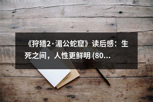 《狩獵2·湄公蛇窟》讀后感：生死之間，人性更鮮明 (800字)