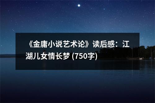 《金庸小說藝術(shù)論》讀后感：江湖兒女情長夢 (750字)