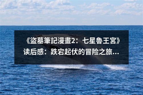 《盜墓筆記漫畫(huà)2：七星魯王宮》讀后感：跌宕起伏的冒險(xiǎn)之旅 (900字)