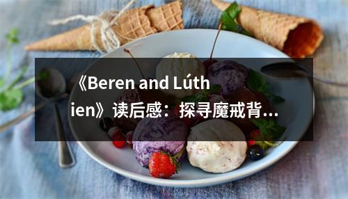 《Beren and Lúthien》讀后感：探尋魔戒背后的傳奇之戀 (750字)